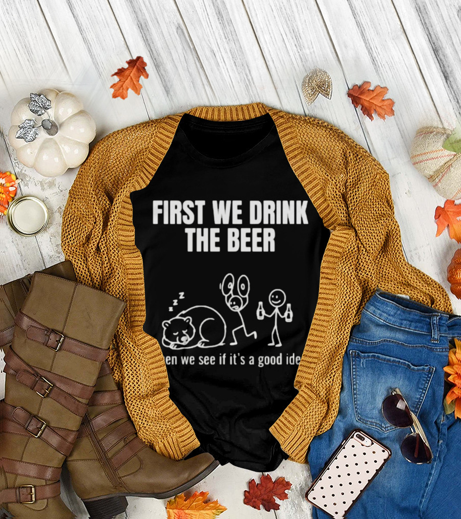 Trending Stickman First We Drink The Beer Then We See If It's A Good Idea Bear T-Shirt