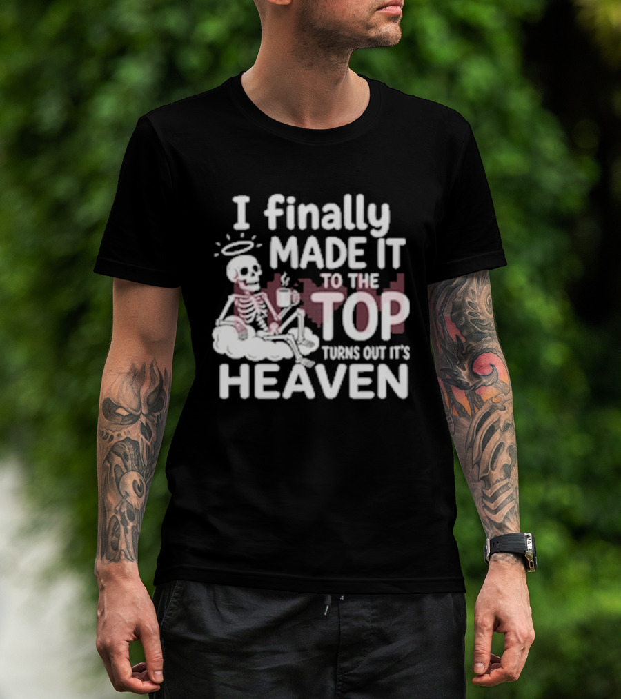 I Finally Made It To The Top Turns Out It's Heaven Skeleton T-Shirt