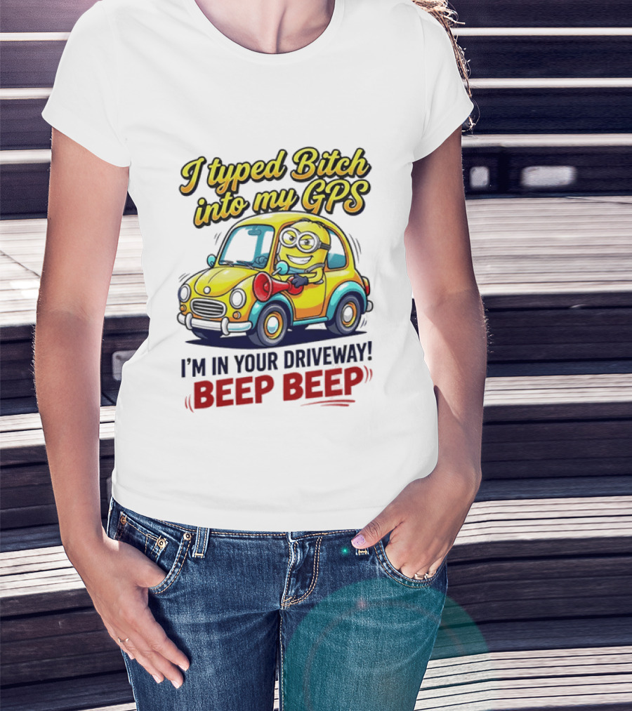 I Typed Bitch Into My GPS I'm In Your Driveway Beep Beep Minion Car T-Shirt