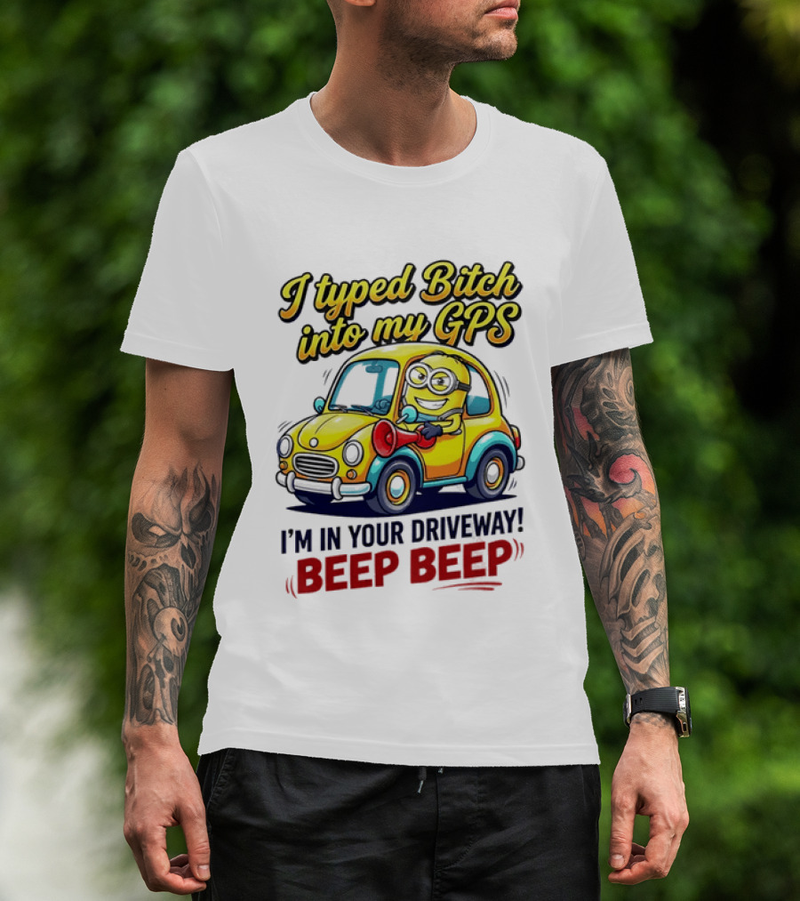 I Typed Bitch Into My GPS I'm In Your Driveway Beep Beep Minion Car T-Shirt