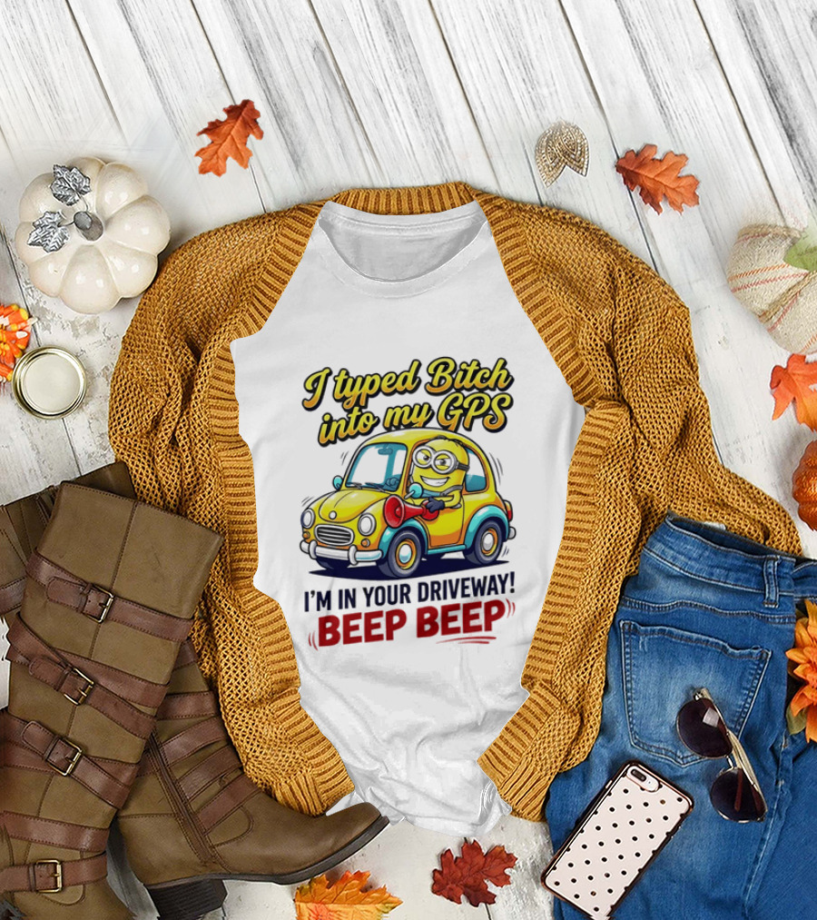 I Typed Bitch Into My GPS I'm In Your Driveway Beep Beep Minion Car T-Shirt