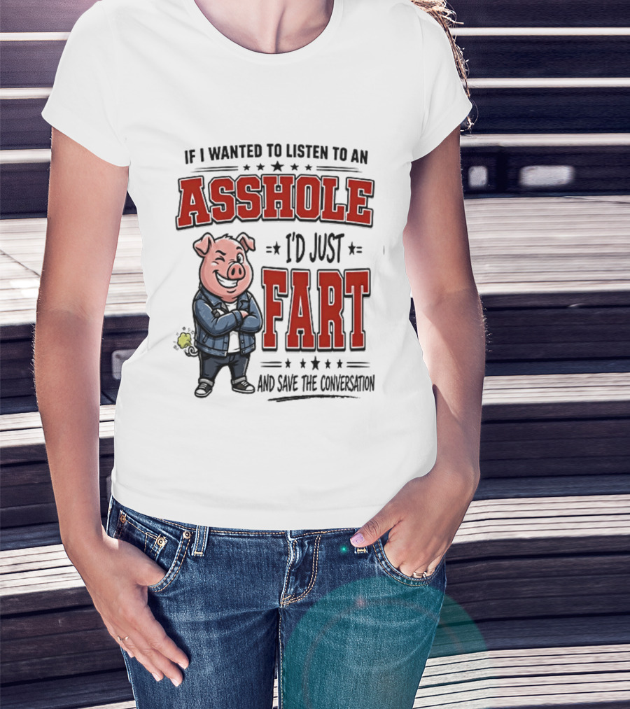 If I Wanted To Listen To An Asshole I'd Just Fart And Save The Conversation Pig T-Shirt
