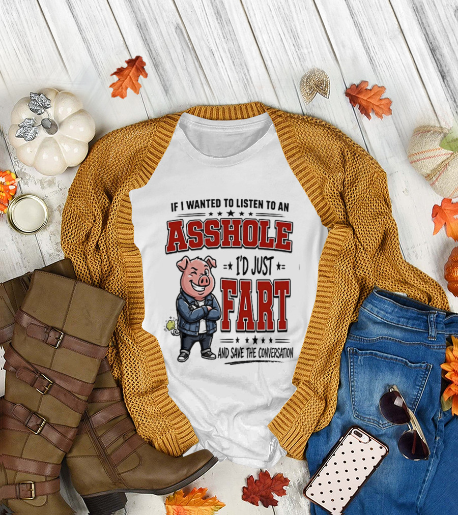 If I Wanted To Listen To An Asshole I'd Just Fart And Save The Conversation Pig T-Shirt