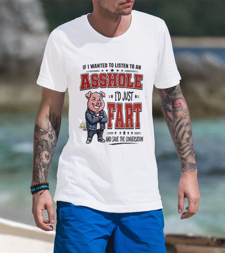 If I Wanted To Listen To An Asshole I'd Just Fart And Save The Conversation Pig T-Shirt