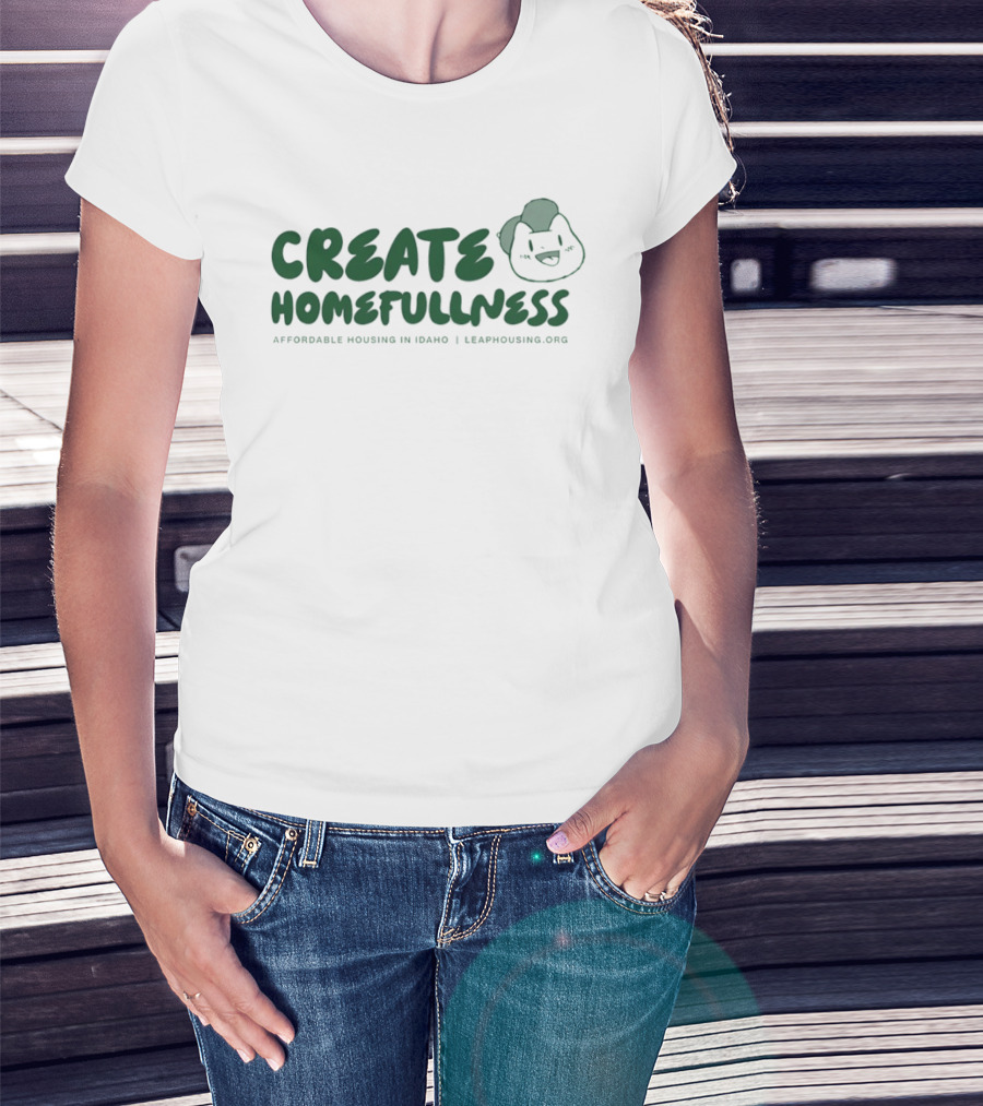 CREATE HOMEFULLNESS Affordable Housing In Idaho LeapHousing.org T-Shirt
