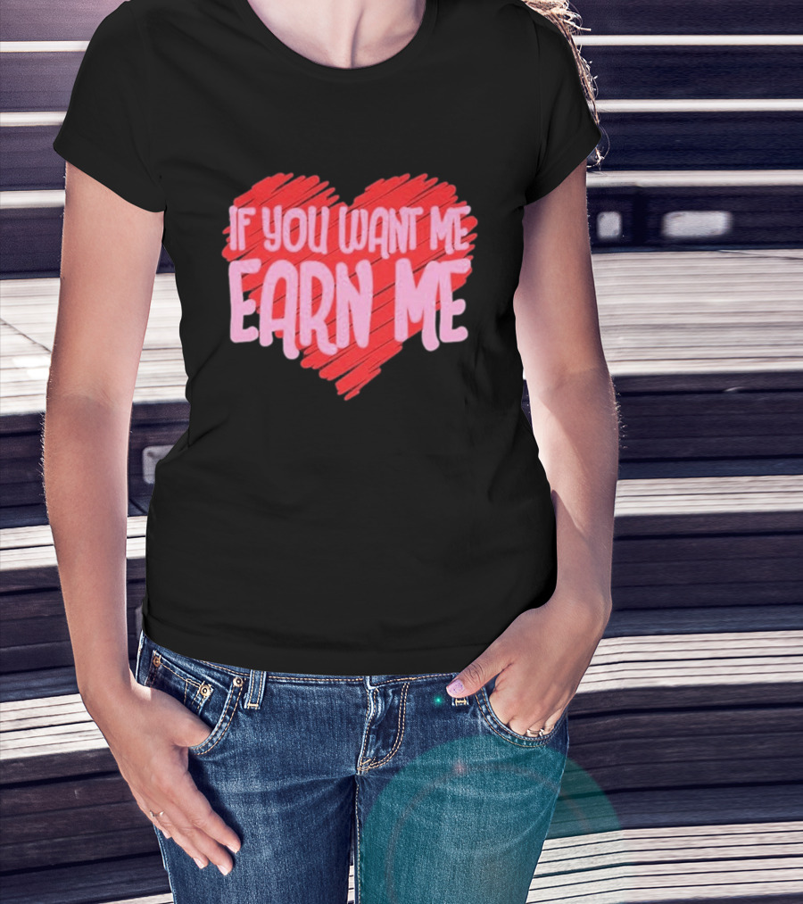 Valentine's Day Heart If You Want Me Earn Me T-Shirt