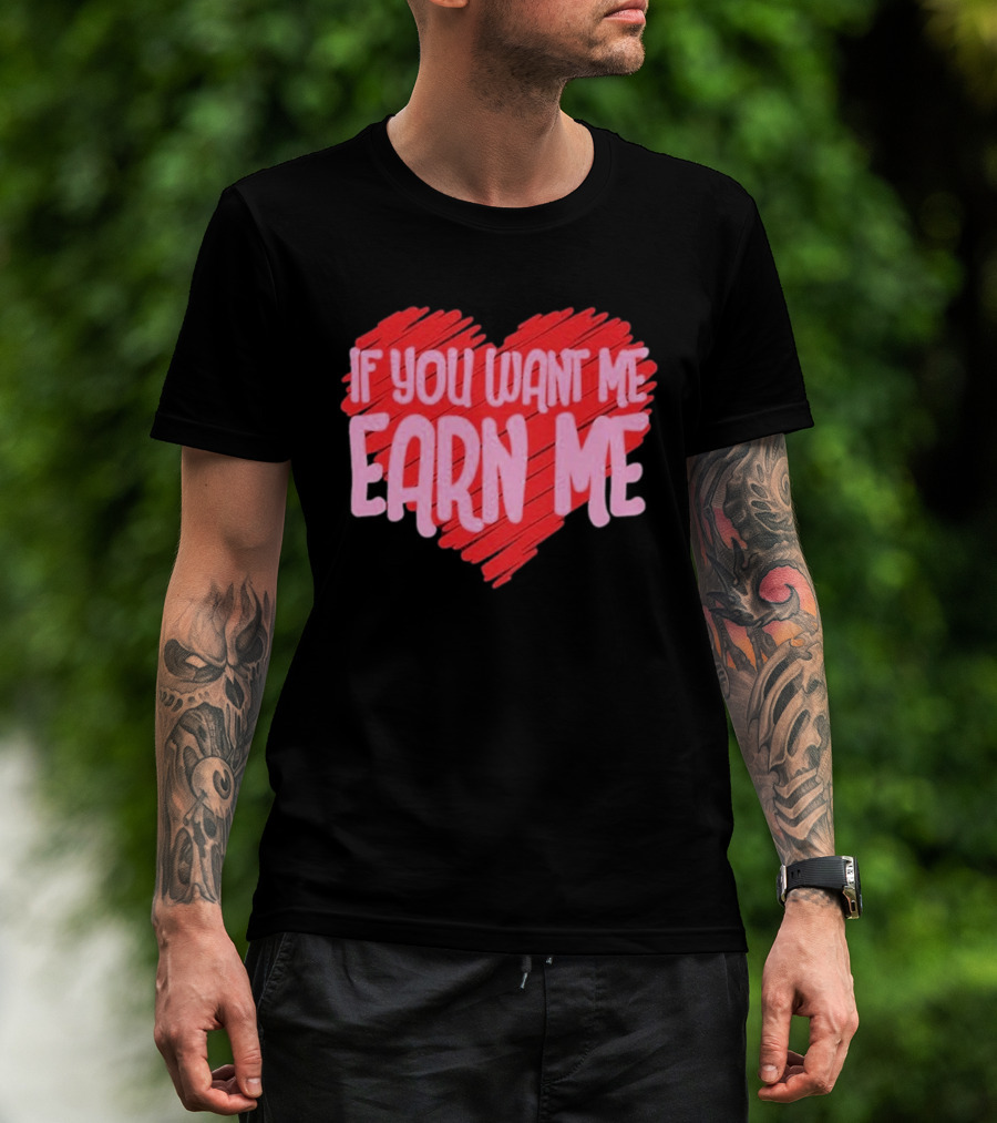 Valentine's Day Heart If You Want Me Earn Me T-Shirt