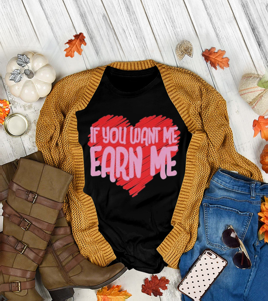 Valentine's Day Heart If You Want Me Earn Me T-Shirt