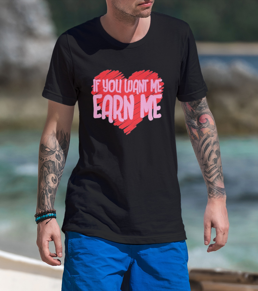 Valentine's Day Heart If You Want Me Earn Me T-Shirt