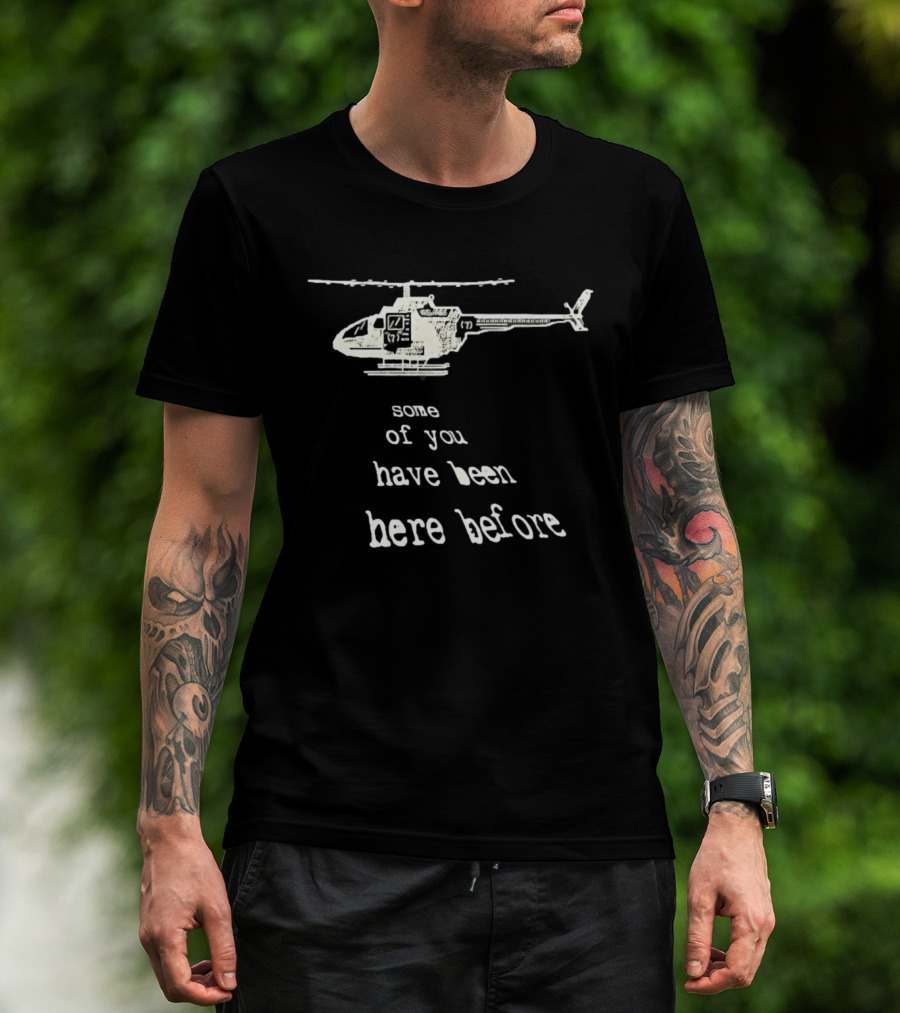 Some Of You Have Been Here Before Helicopter T-Shirt