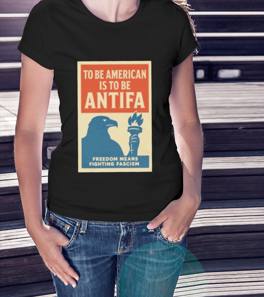 To Be American Is To Be Antifa Freedom Means Fighting Fascism Eagle Torch T-Shirt