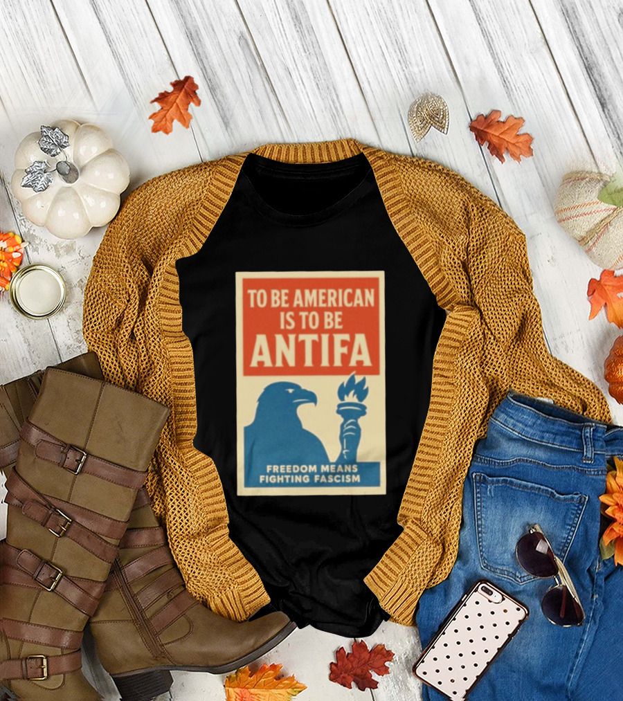 To Be American Is To Be Antifa Freedom Means Fighting Fascism Eagle Torch T-Shirt
