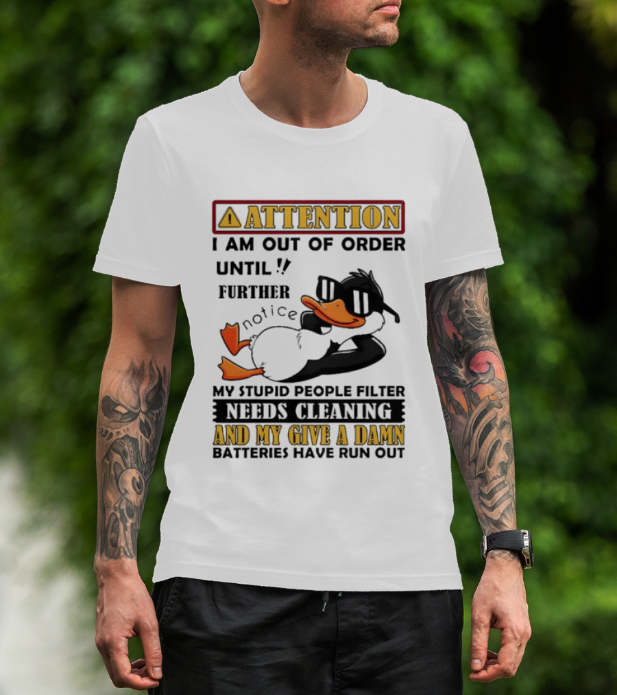 Attention I Am Out Of Order Until Further Notice Duck My Stupid People Filter Needs Cleaning And My Give A Damn Batteries Have Run Out T-Shirt