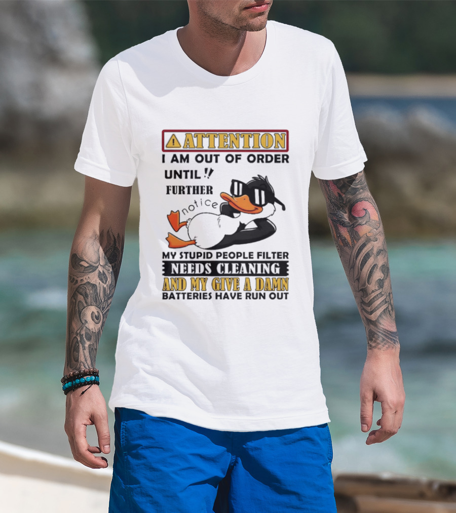 Attention I Am Out Of Order Until Further Notice Duck My Stupid People Filter Needs Cleaning And My Give A Damn Batteries Have Run Out T-Shirt