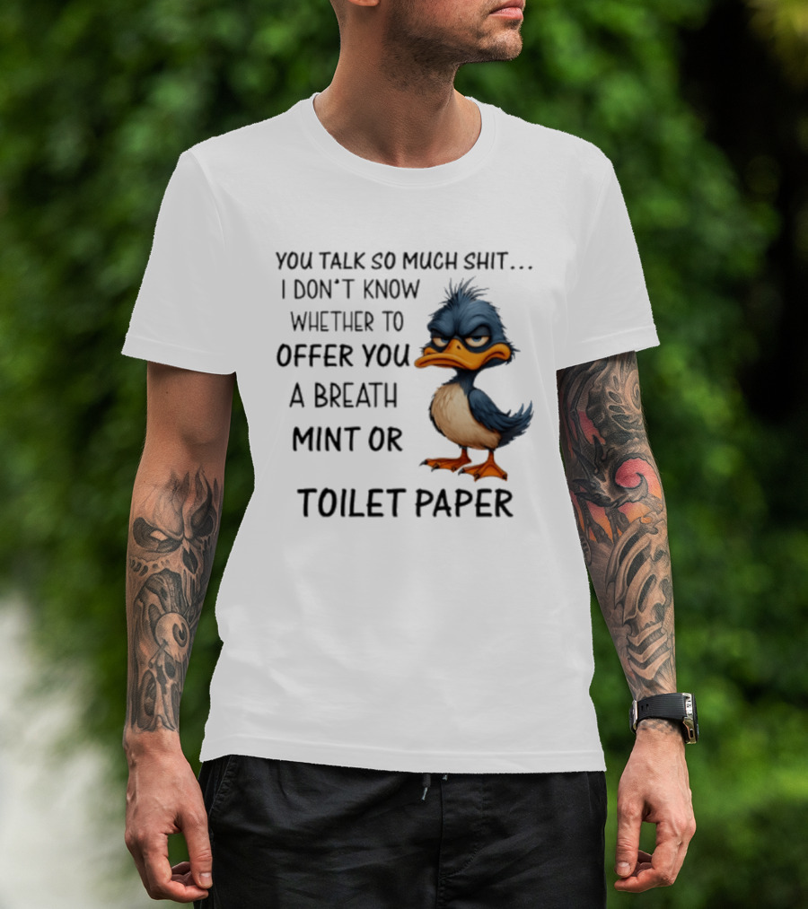 You Talk So Much Shit Duck I Don't Know Whether To Offer You A Breath Mint Or Toilet Paper T-Shirt