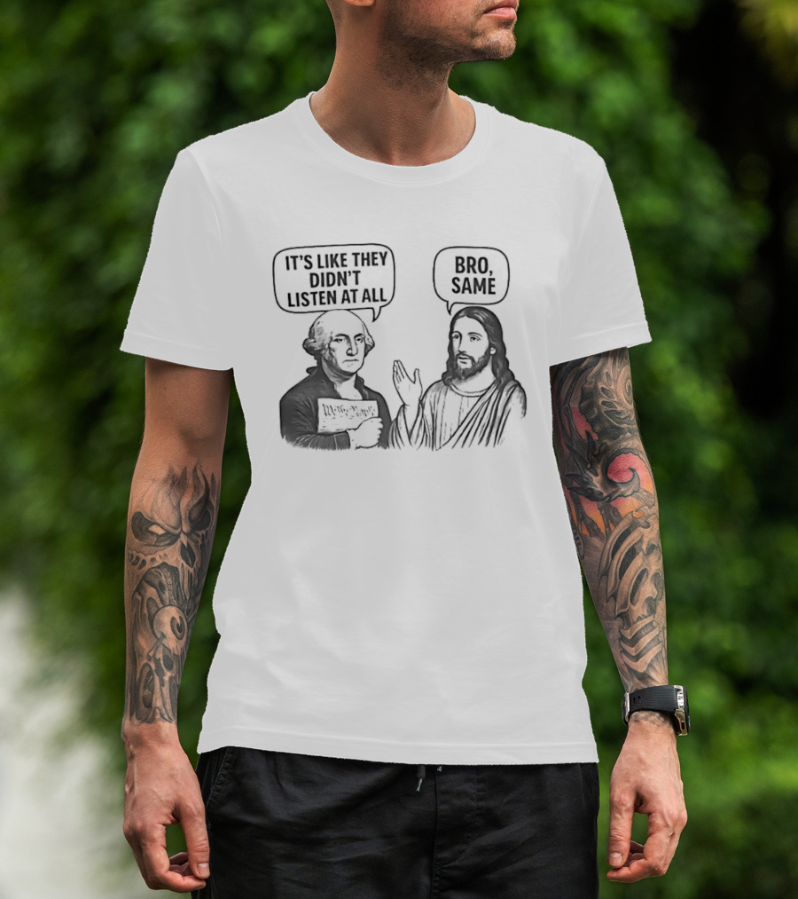 George Washington It's Like They Didn't Listen At All Jesus Bro Same T-Shirt
