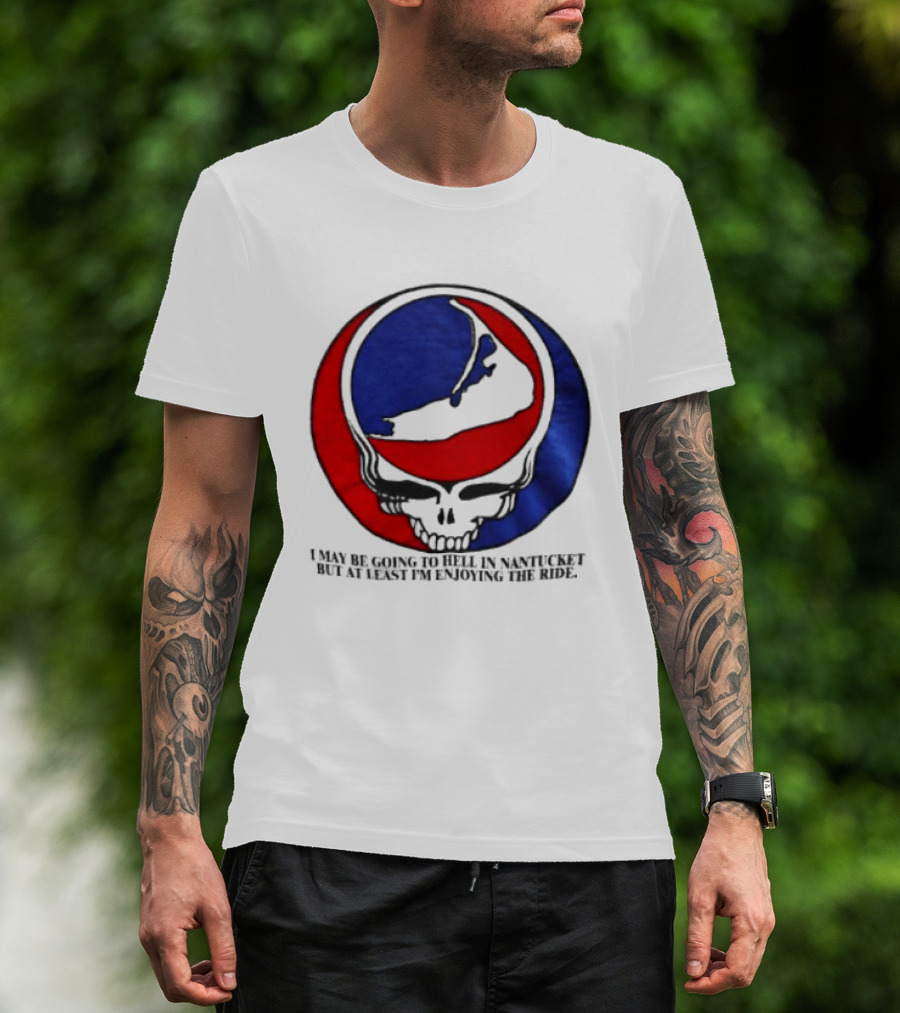 Grateful Dead Steal Your Face Nantucket I May Be Going To Hell But At Least Im Enjoying The Ride T-Shirt