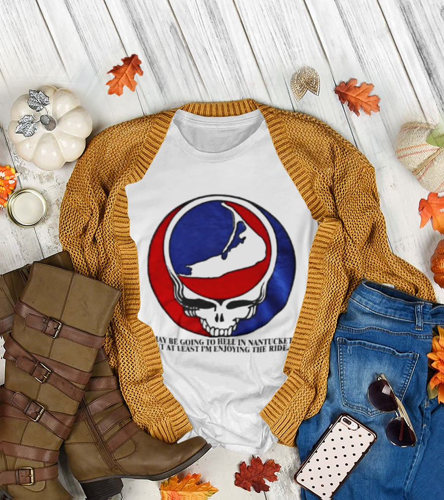 Grateful Dead Steal Your Face Nantucket I May Be Going To Hell But At Least Im Enjoying The Ride T-Shirt