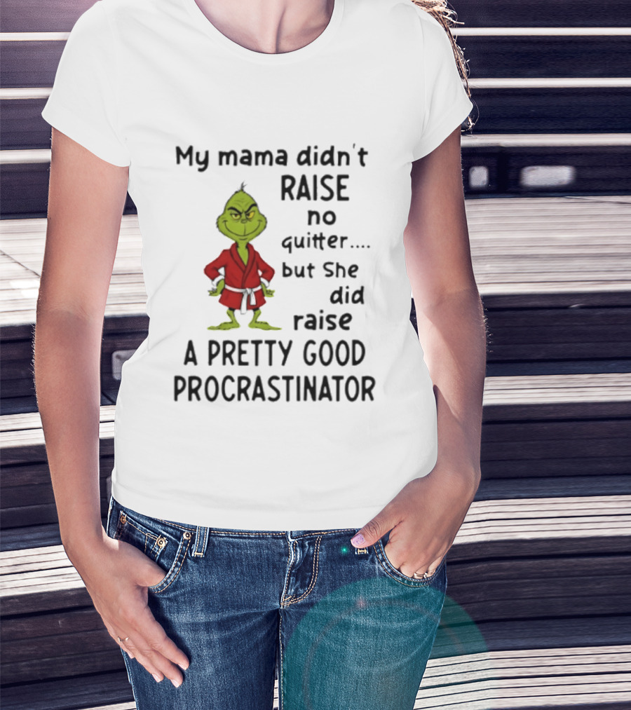 Grinch My Mama Didn't Raise No Quitter But She Did Raise A Pretty Good Procrastinator T-Shirt