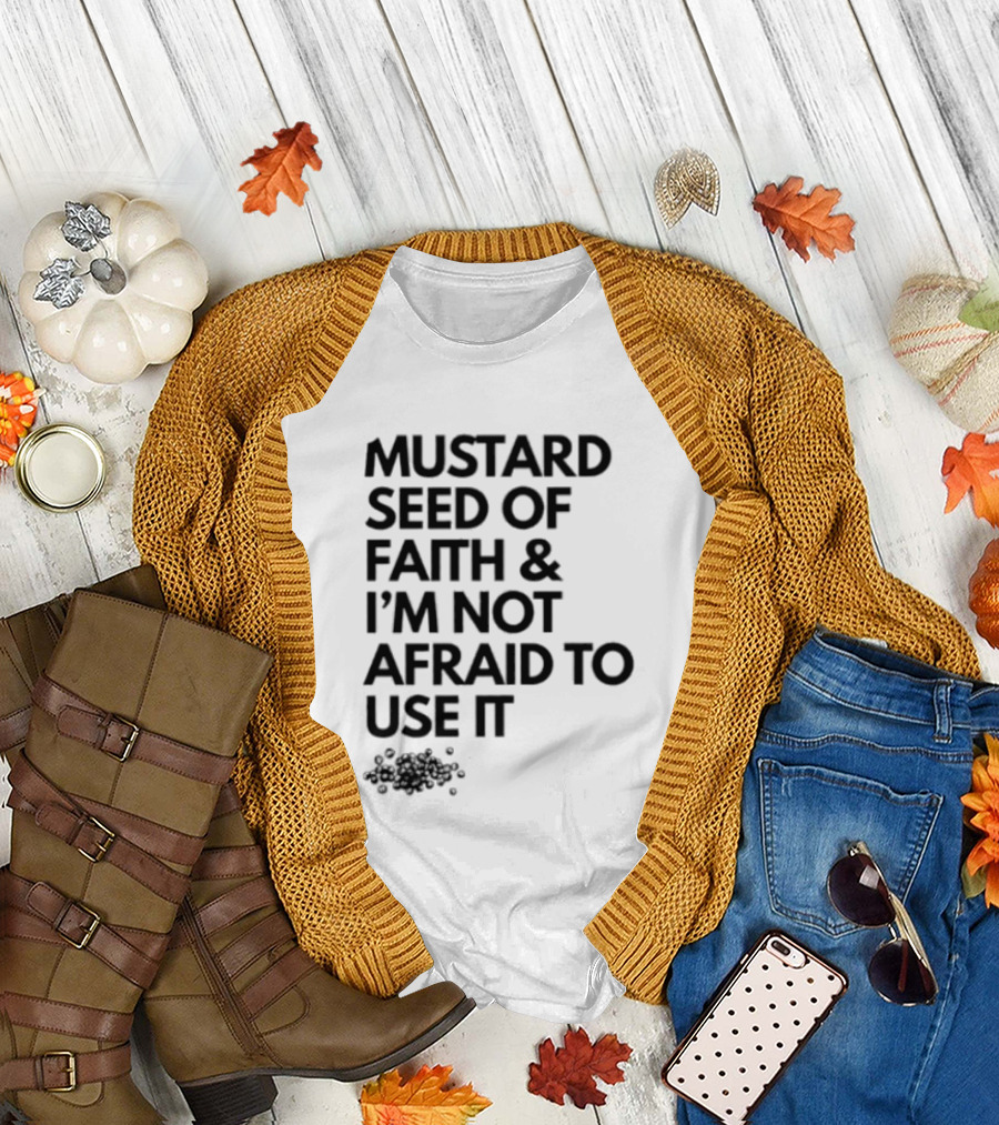Mustard Seed Of Faith I'm Not Afraid To Use It T-Shirt