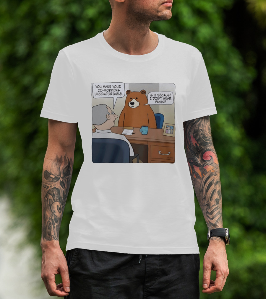 You Make Your Co Workers Uncomfortable Is It Because I Don't Wear Pants Bear Cartoon T-Shirt