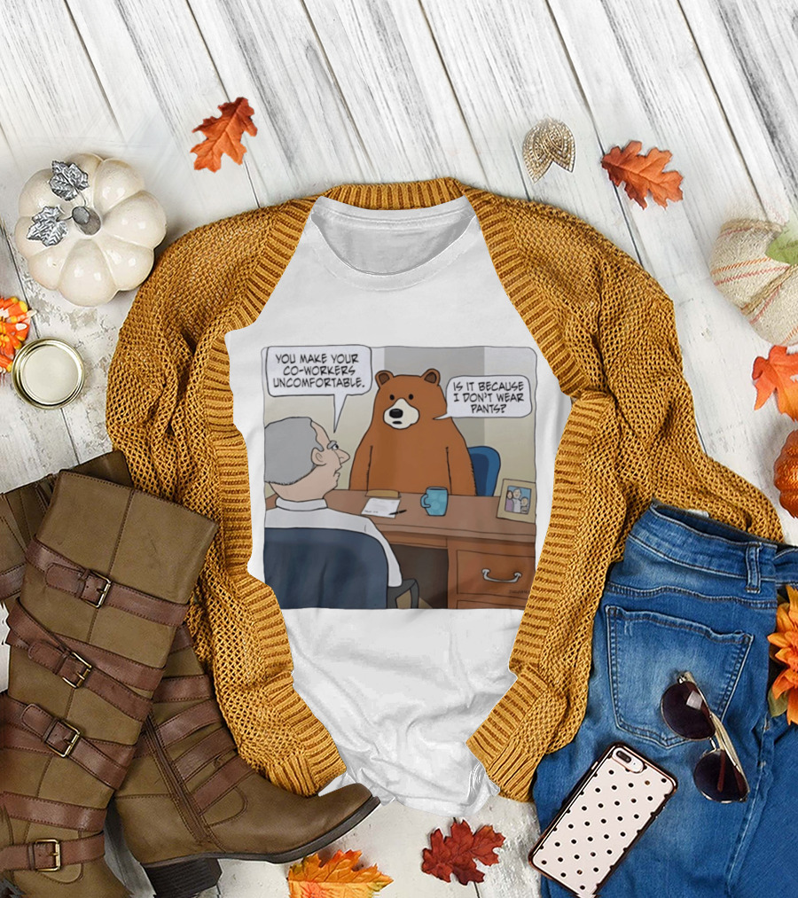You Make Your Co Workers Uncomfortable Is It Because I Don't Wear Pants Bear Cartoon T-Shirt
