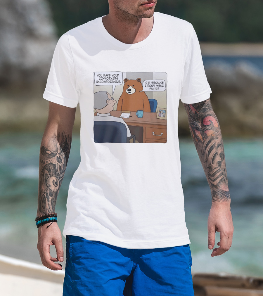 You Make Your Co Workers Uncomfortable Is It Because I Don't Wear Pants Bear Cartoon T-Shirt