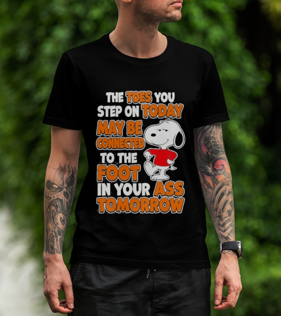 Snoopy Sarcasm The Toes You Step On Today May Be Connected To The Foot In Your Ass Tomorrow T-Shirt
