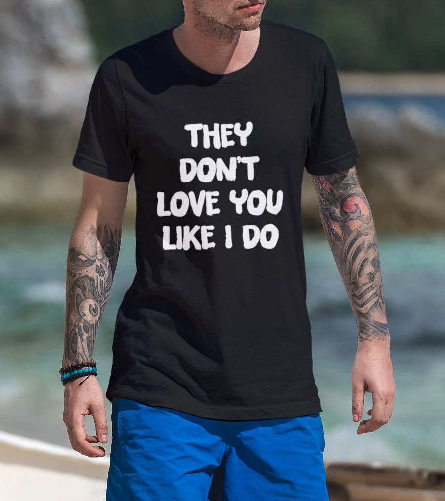They Don't Love You Like I Do Romantic Message T-Shirt