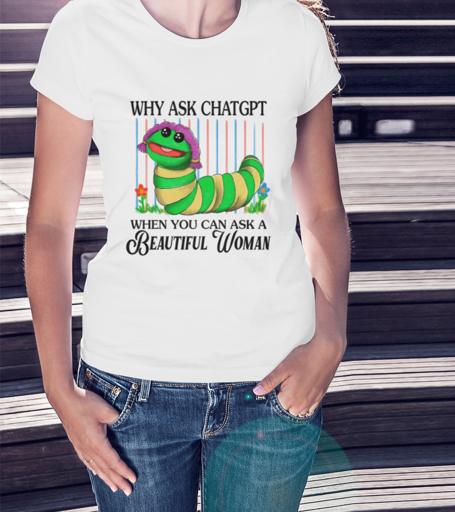 Why Ask Chatgpt When You Can Ask A Beautiful Woman Colorful Worm T-Shirt