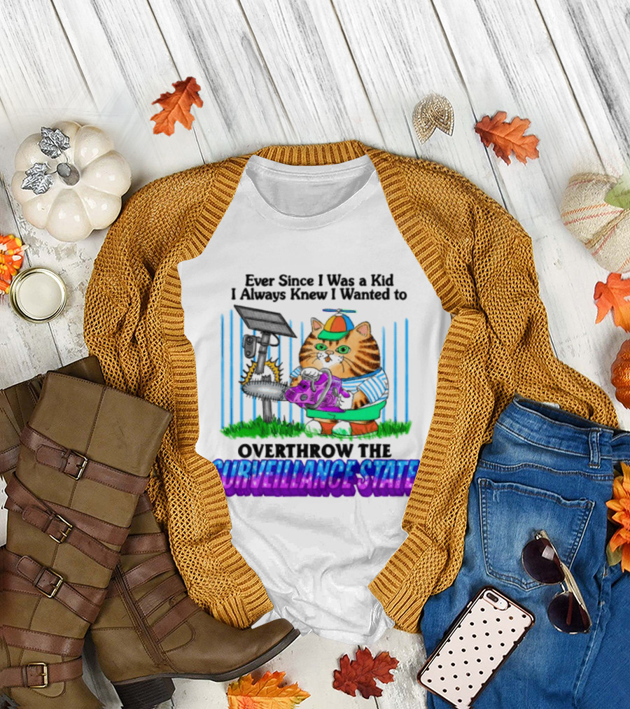 Ever Since I Was A Kid I Always Knew I Wanted To Overthrow The Surveillance State T-Shirt