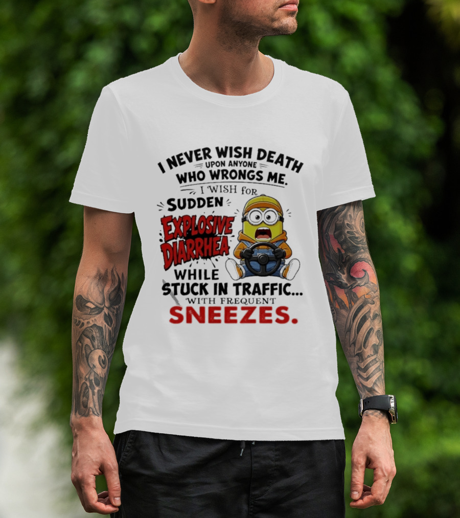 I Never Wish Death Upon Anyone Who Wrongs Me I Wish For Sudden Explosive Diarrhea While Stuck In Traffic With Frequent Sneezes Minion T-Shirt