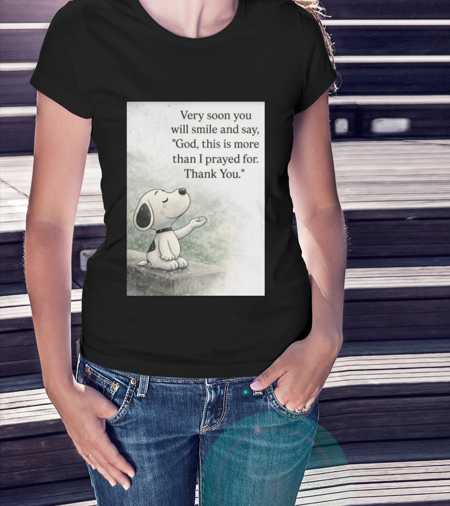 Snoopy Very Soon You Will Smile And Say God This Is More Than I Prayed For Thank You T-Shirt