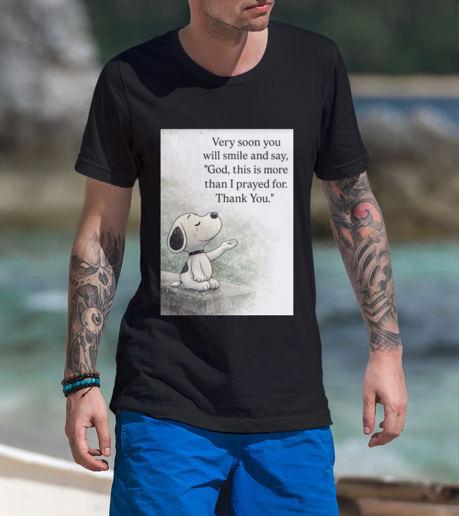 Snoopy Very Soon You Will Smile And Say God This Is More Than I Prayed For Thank You T-Shirt