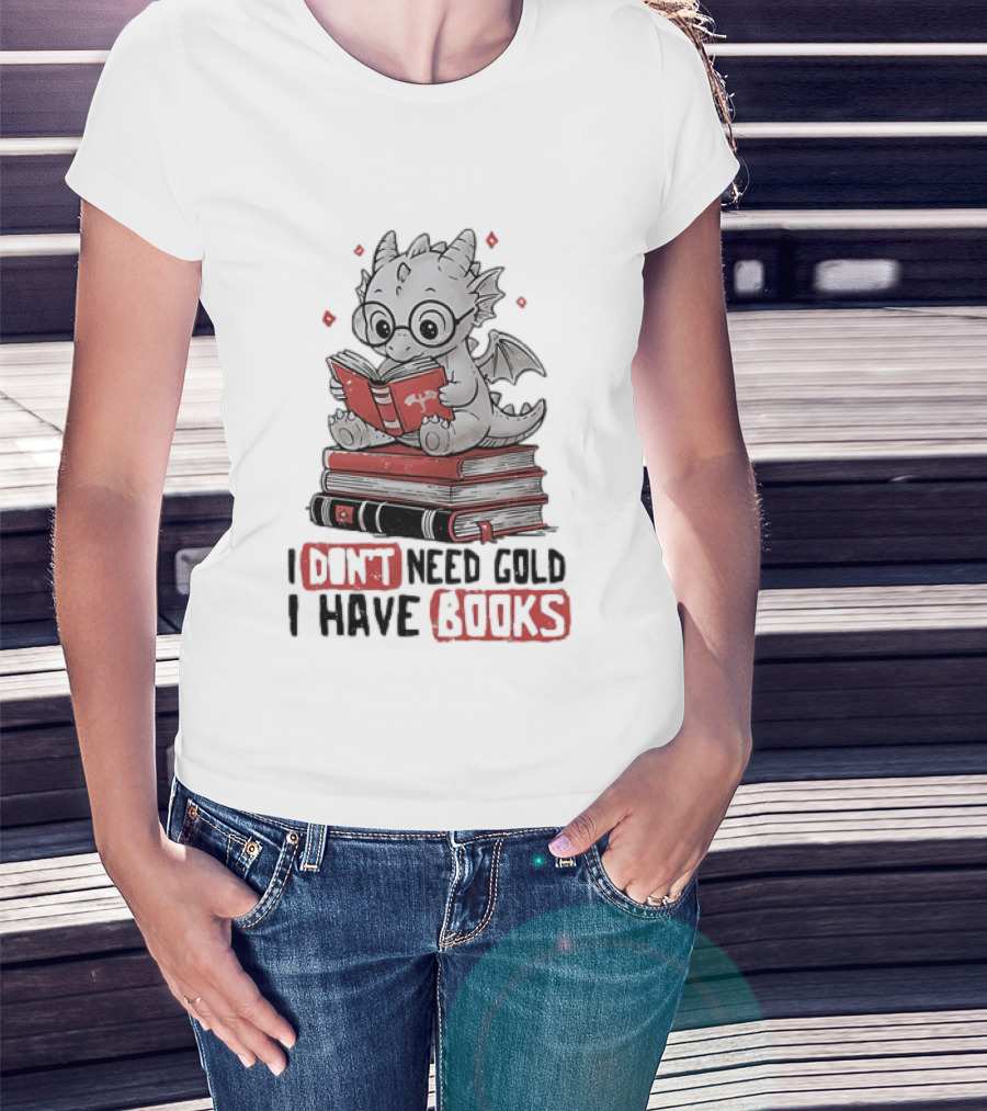 Dragon Reader I Don't Need Gold I Have Books Cute Dragon On Book Stack Reading T-Shirt