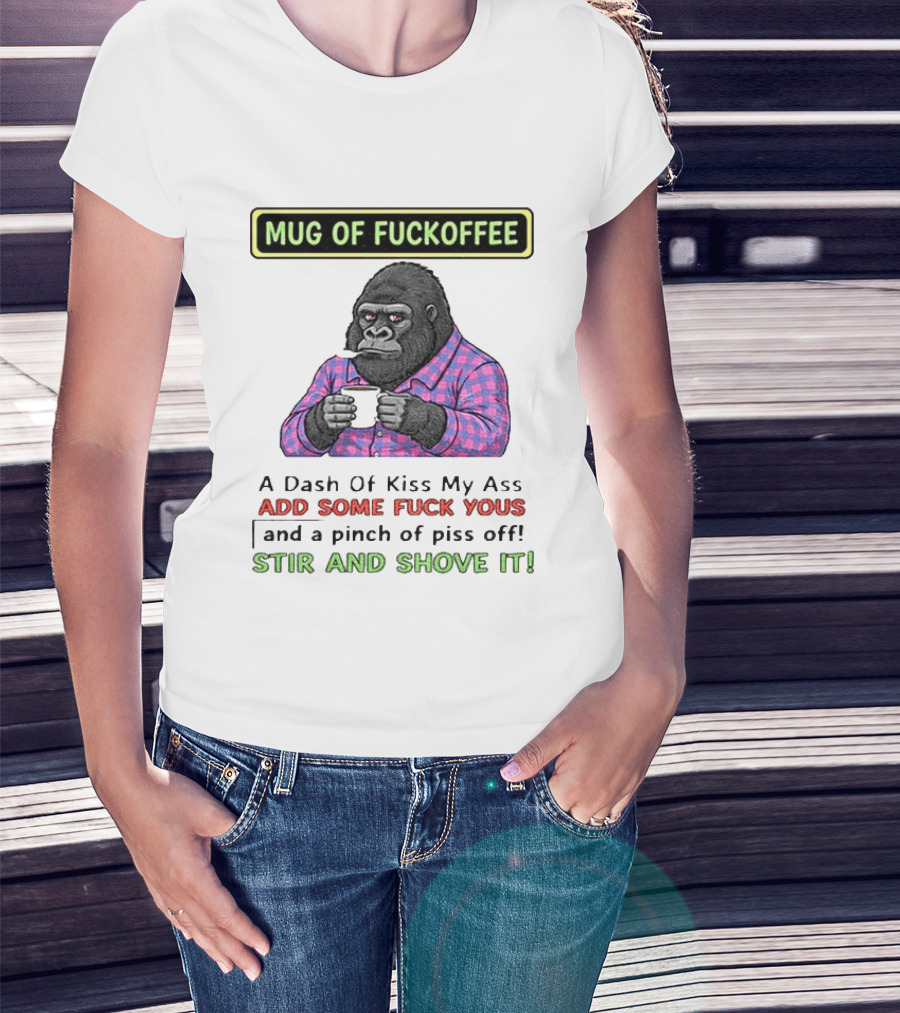 Of Fuckoffee Gorilla A Dash Of Kiss My Ass Add Some Fuck Yous Pinch Of Piss Off Stir And Shove It T-Shirt