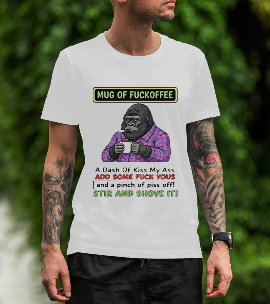 Of Fuckoffee Gorilla A Dash Of Kiss My Ass Add Some Fuck Yous Pinch Of Piss Off Stir And Shove It T-Shirt