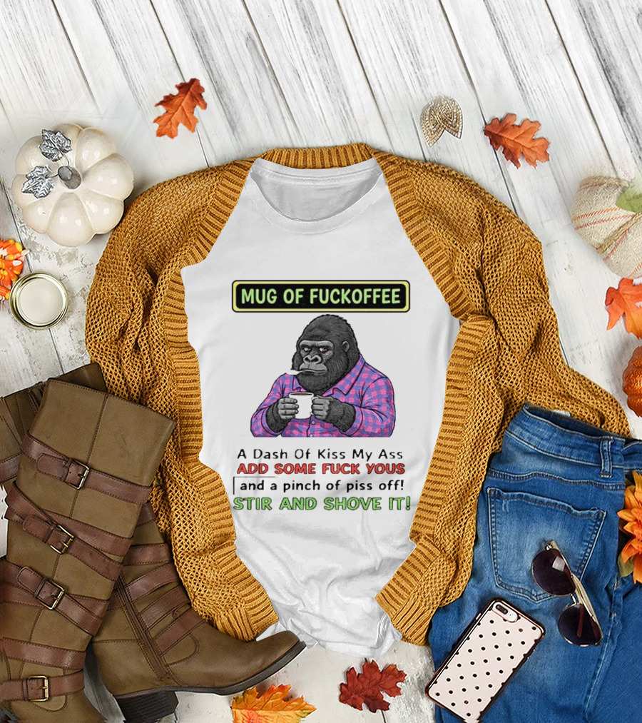 Of Fuckoffee Gorilla A Dash Of Kiss My Ass Add Some Fuck Yous Pinch Of Piss Off Stir And Shove It T-Shirt