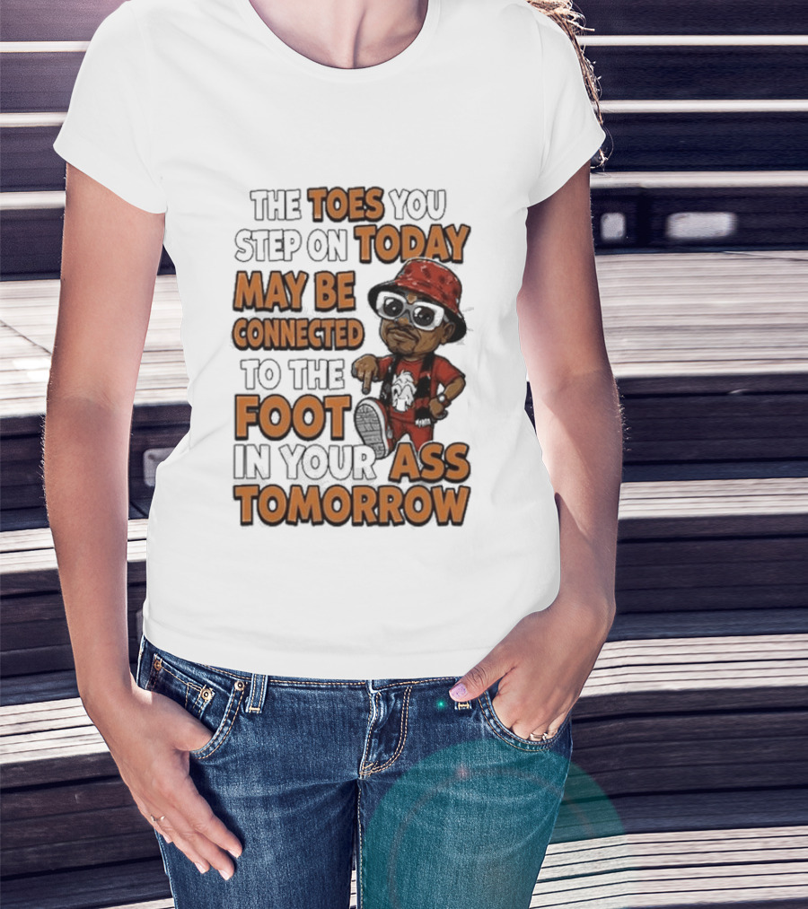 The Toes You Step On Today May Be Connected To The Foot In Your Ass Tomorrow Cartoon T-Shirt