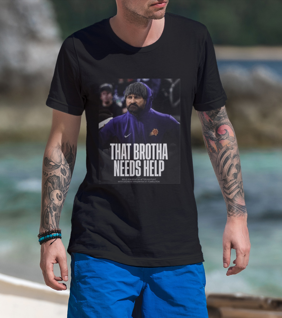 That Brotha Needs Help Jon Roxton Fight With Daemon Targaryen Tumbleton Phoenix Suns Nike T-Shirt