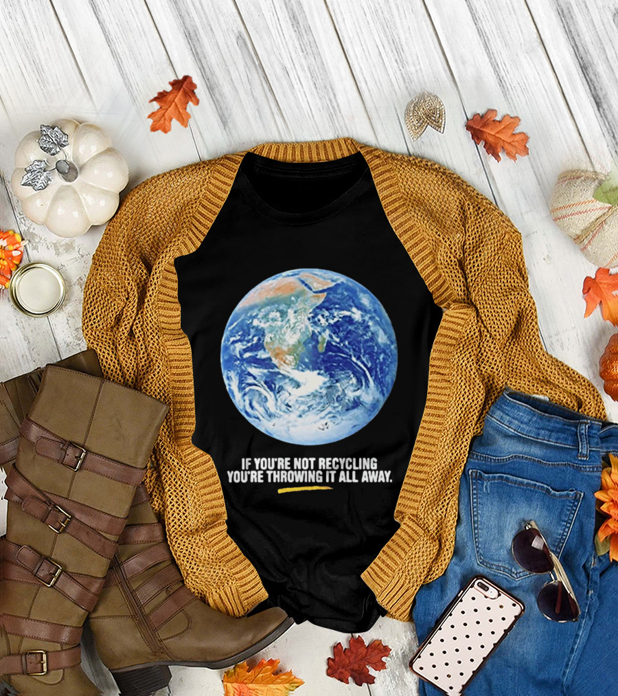 If Youre Not Recycling Youre Throwing It All Away Earth Awareness T-Shirt
