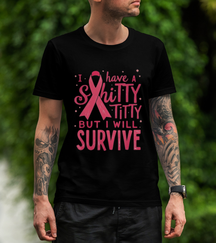 I Have A Shitty Titty But I Will Survive Breast Cancer Awareness T-Shirt