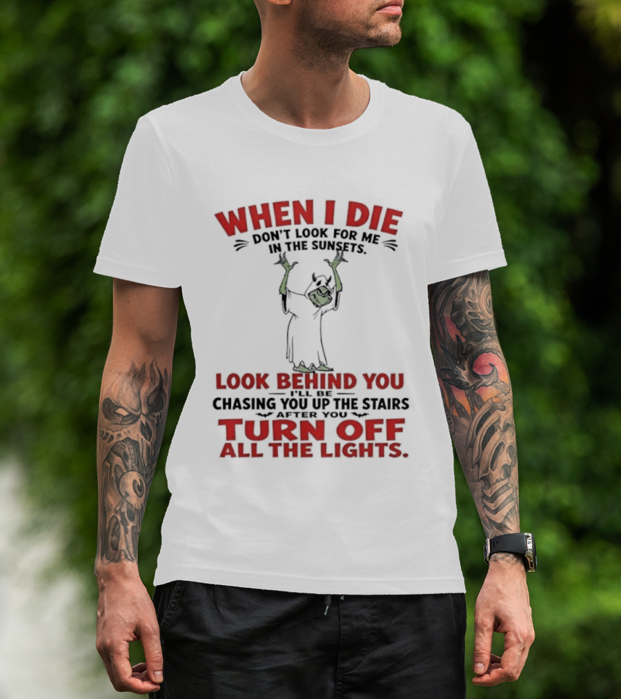 When I Die Don't Look For Me Look Behind You Turn Off All The Lights T-Shirt
