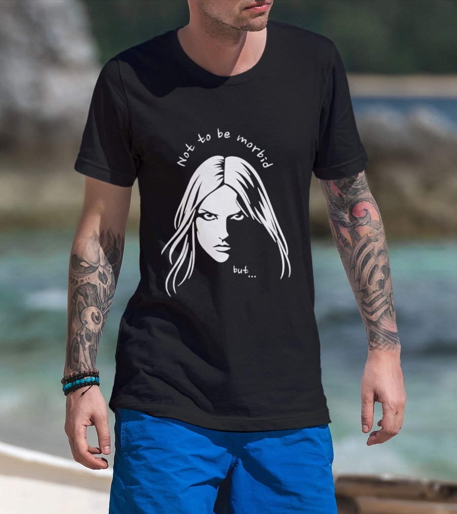 Not To Be Morbid But Gothic Moody Sarcastic Face T-Shirt