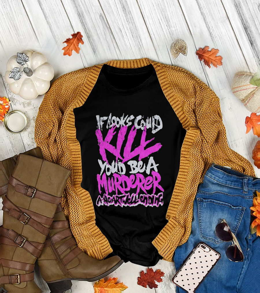 If Looks Could Kill You'd Be A Murderer A Heartwell Ending T-Shirt