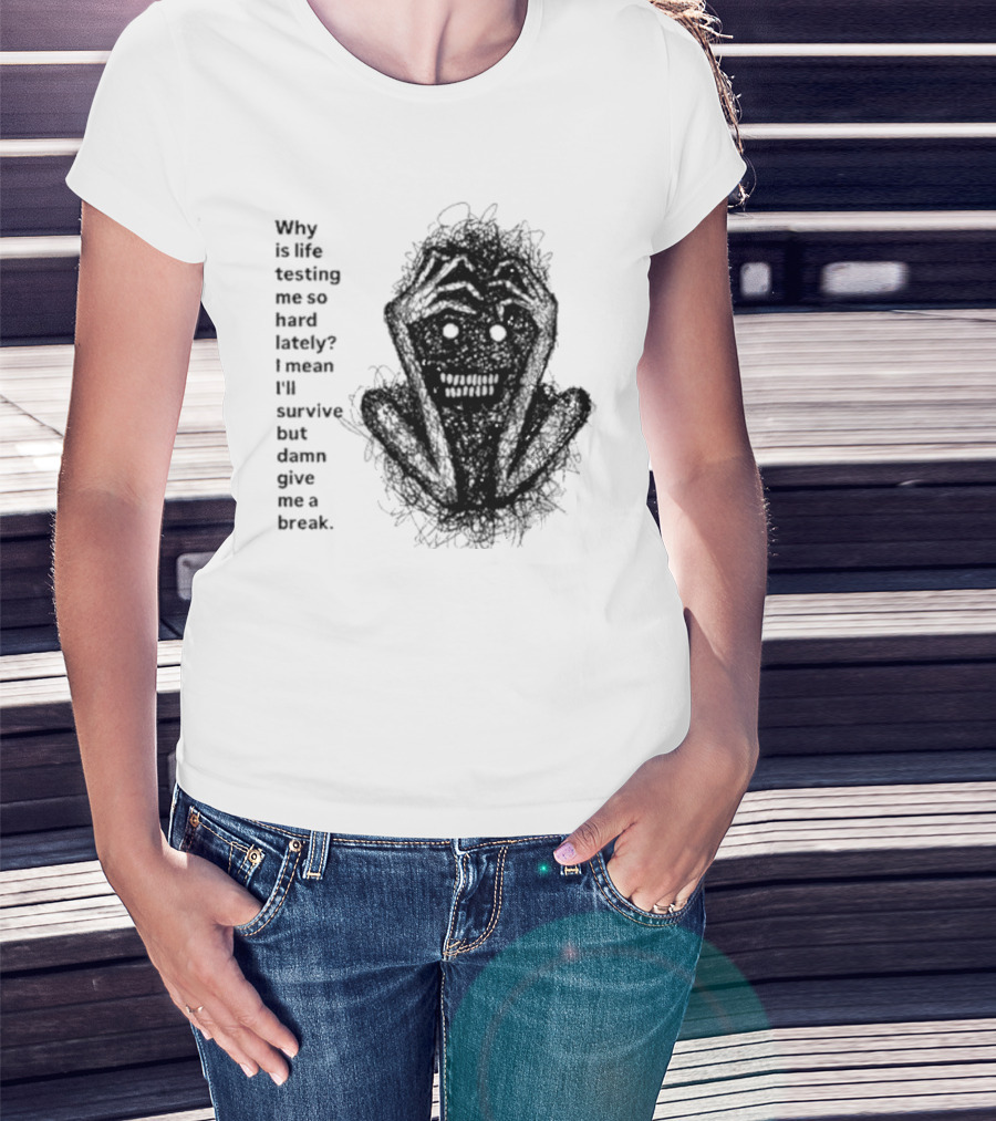 Why Is Life Testing Me So Hard Lately Give Me A Break T-Shirt