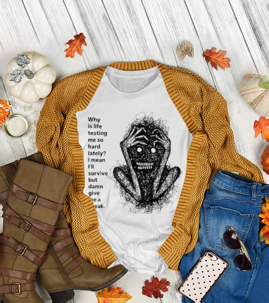 Why Is Life Testing Me So Hard Lately Give Me A Break T-Shirt