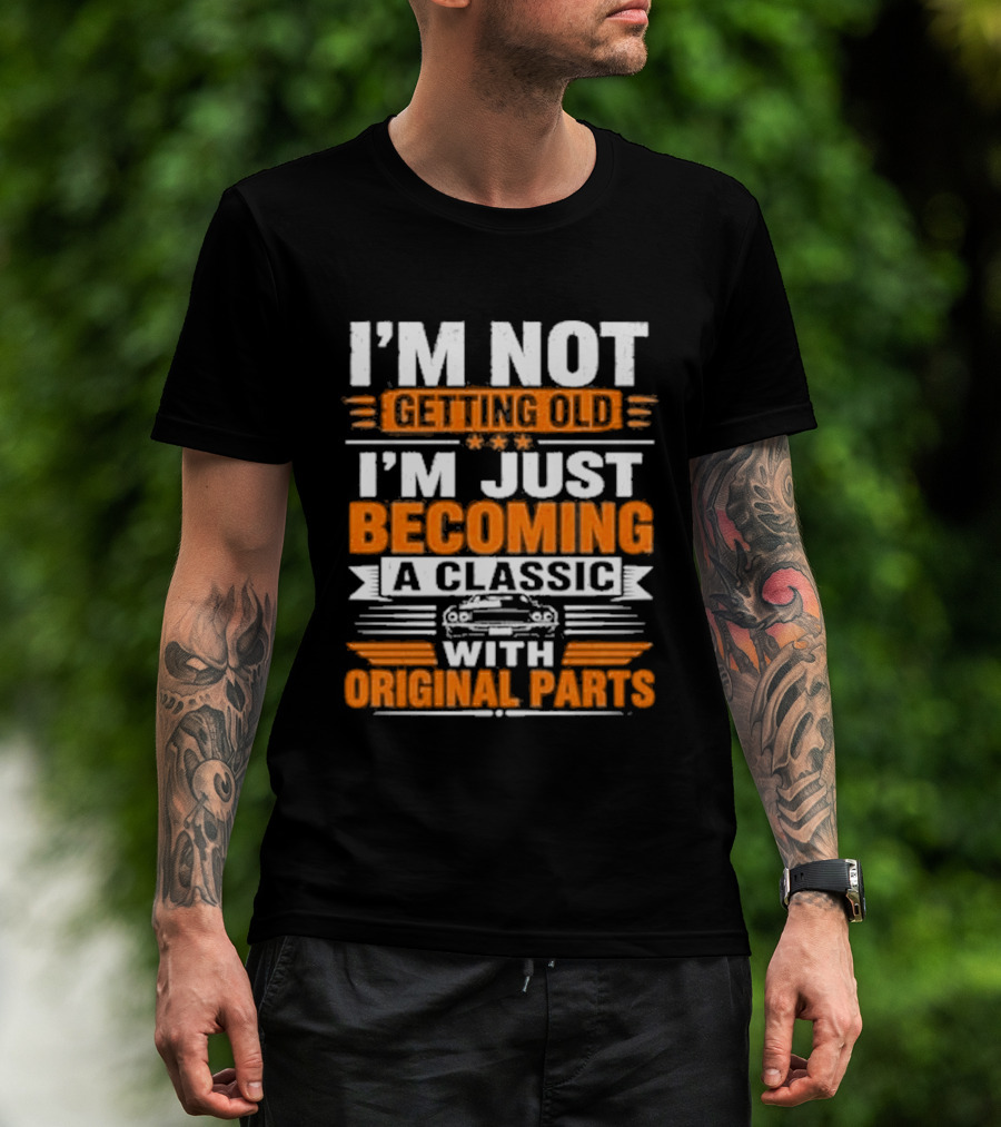I'm Not Getting Old I'm Just Becoming A Classic With Original Parts T-Shirt