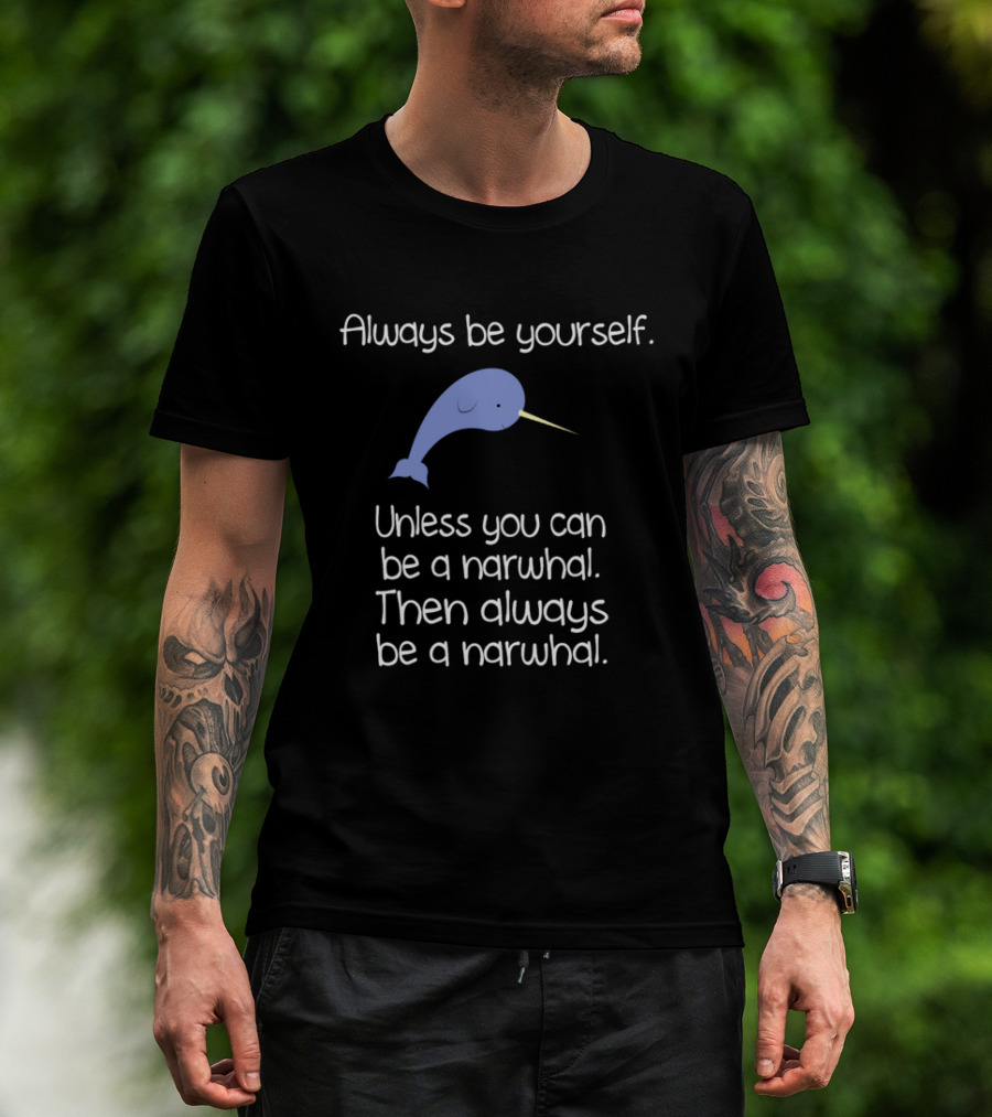 Always Be Yourself Unless You Can Be A Narwhal T-Shirt