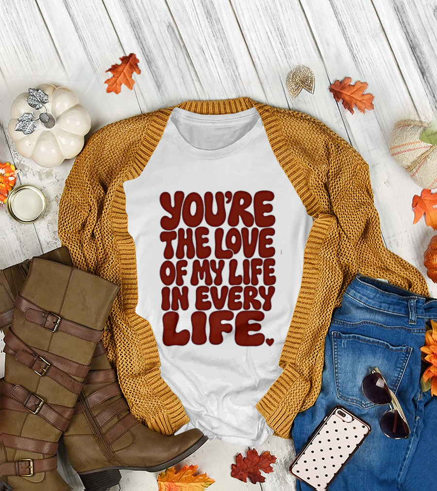 You're The Love Of My Life In Every Life Romantic Message T-Shirt